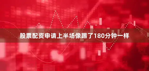股票配资申请上半场像踢了180分钟一样