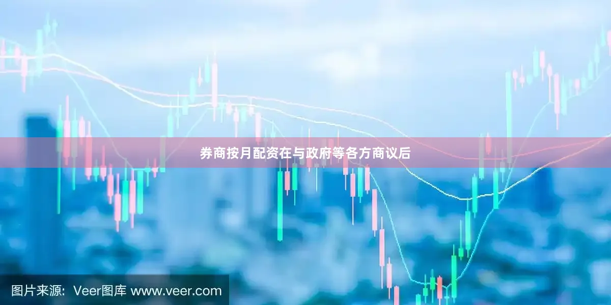 券商按月配资在与政府等各方商议后