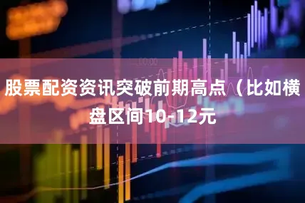 股票配资资讯突破前期高点（比如横盘区间10-12元