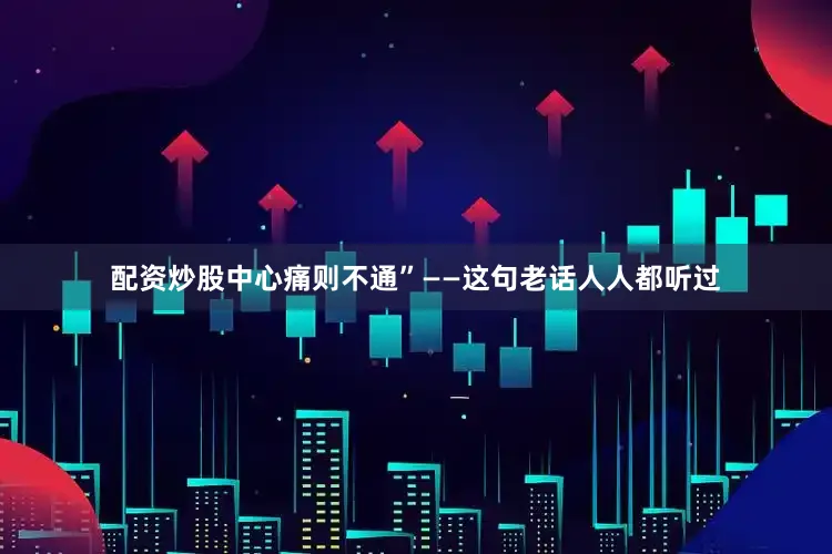 配资炒股中心痛则不通”——这句老话人人都听过