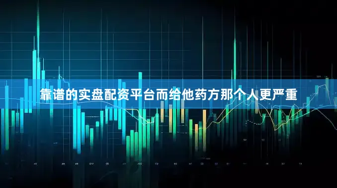 靠谱的实盘配资平台而给他药方那个人更严重